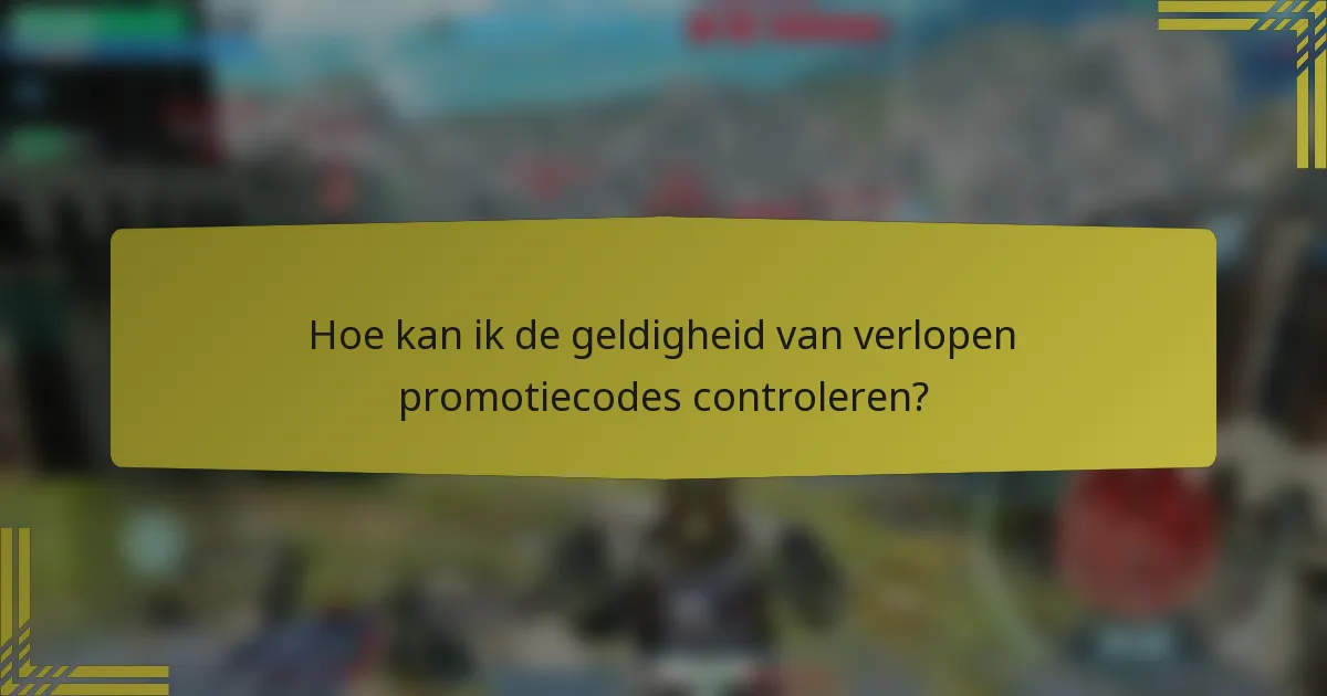 Hoe kan ik de geldigheid van verlopen promotiecodes controleren?
