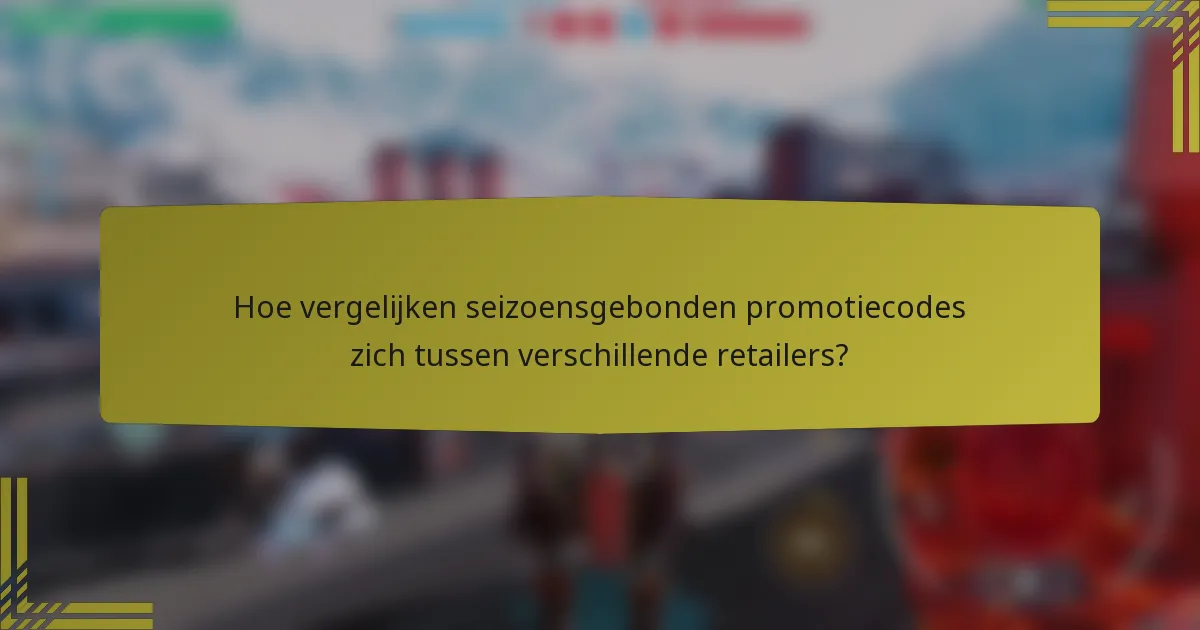 Hoe vergelijken seizoensgebonden promotiecodes zich tussen verschillende retailers?