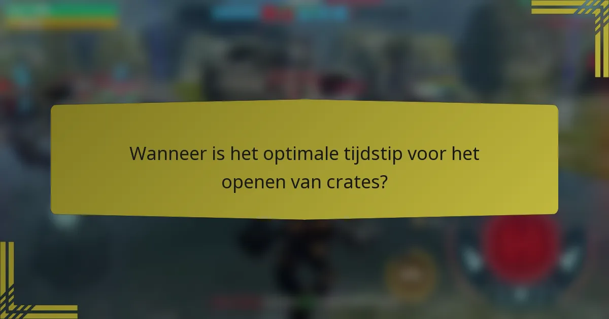 Wanneer is het optimale tijdstip voor het openen van crates?