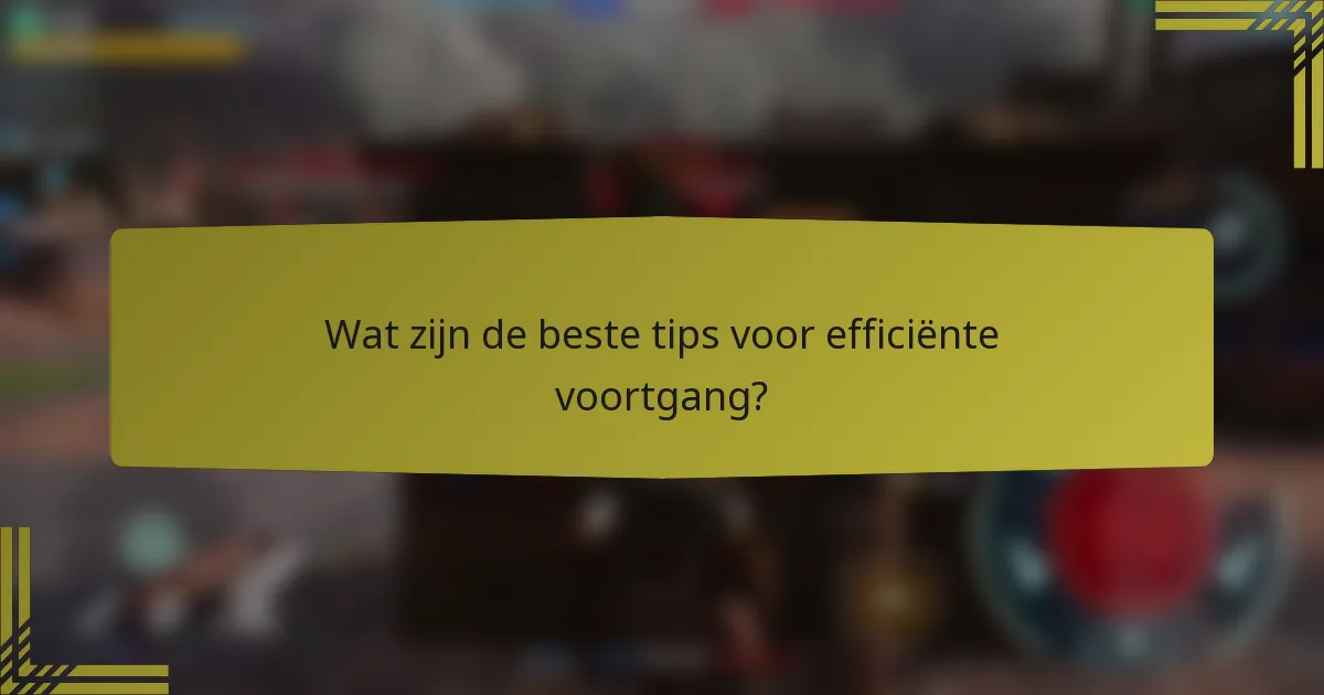 Wat zijn de beste tips voor efficiënte voortgang?