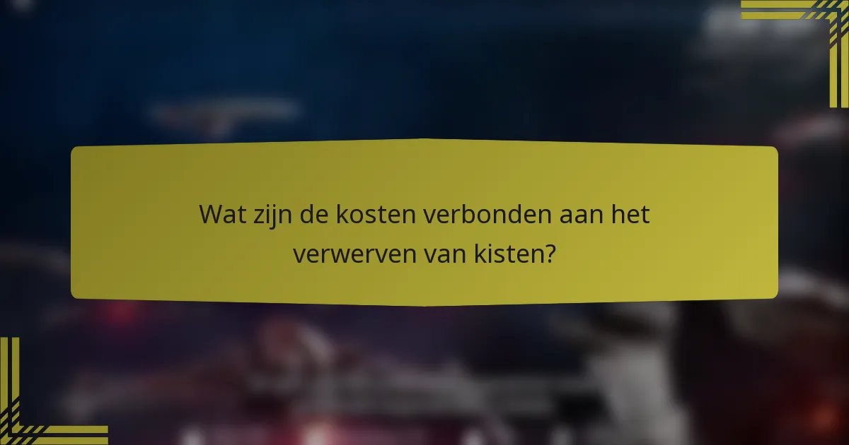 Wat zijn de kosten verbonden aan het verwerven van kisten?