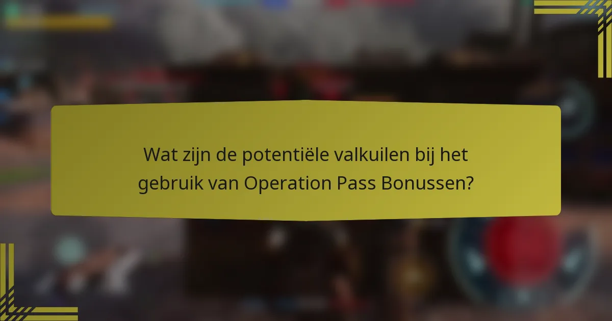 Wat zijn de potentiële valkuilen bij het gebruik van Operation Pass Bonussen?