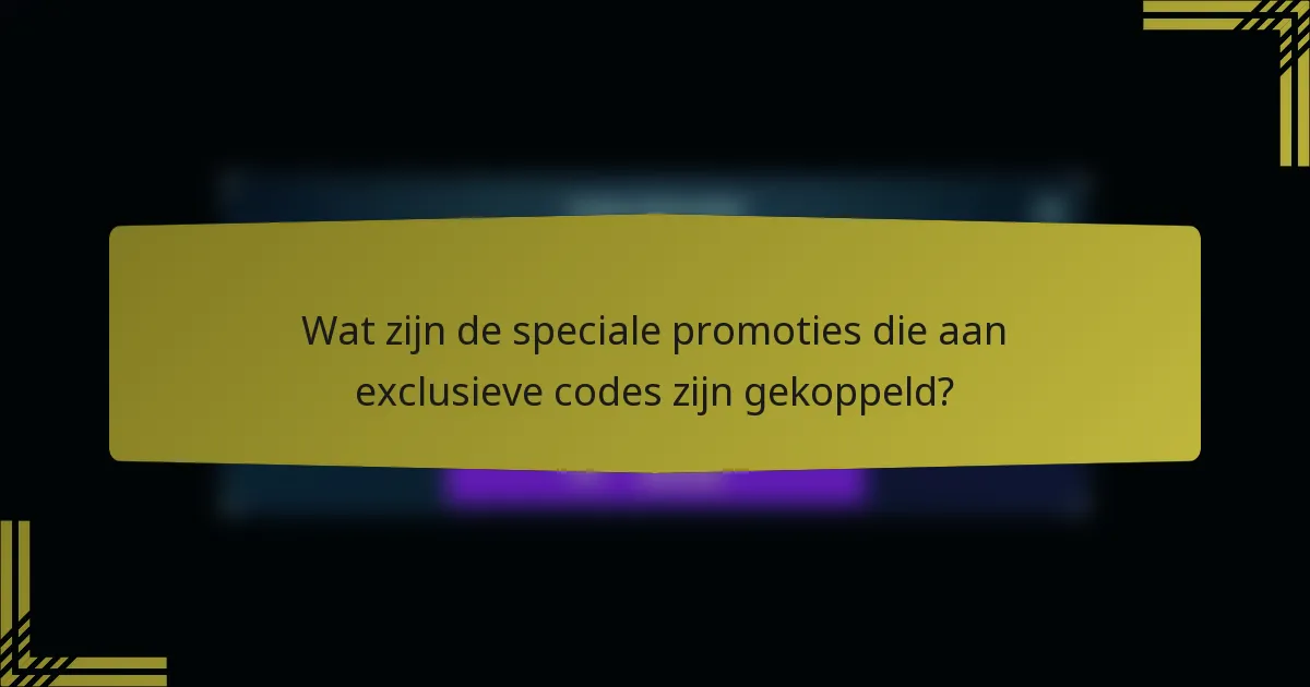 Wat zijn de speciale promoties die aan exclusieve codes zijn gekoppeld?