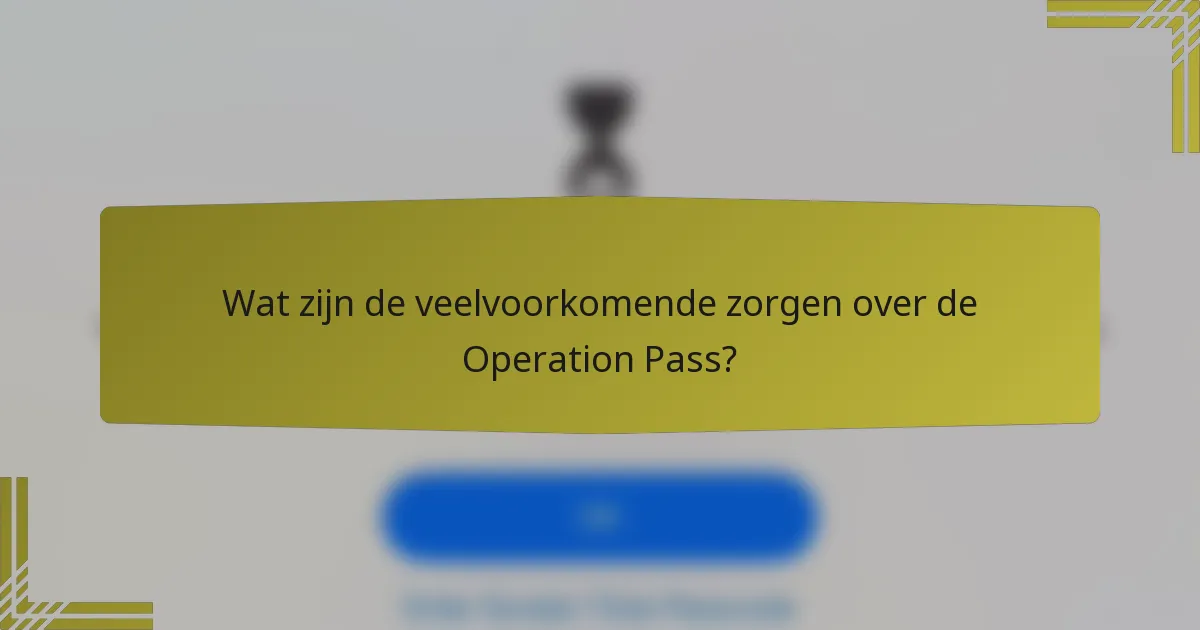 Wat zijn de veelvoorkomende zorgen over de Operation Pass?
