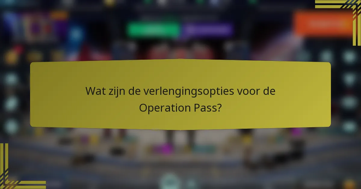 Wat zijn de verlengingsopties voor de Operation Pass?