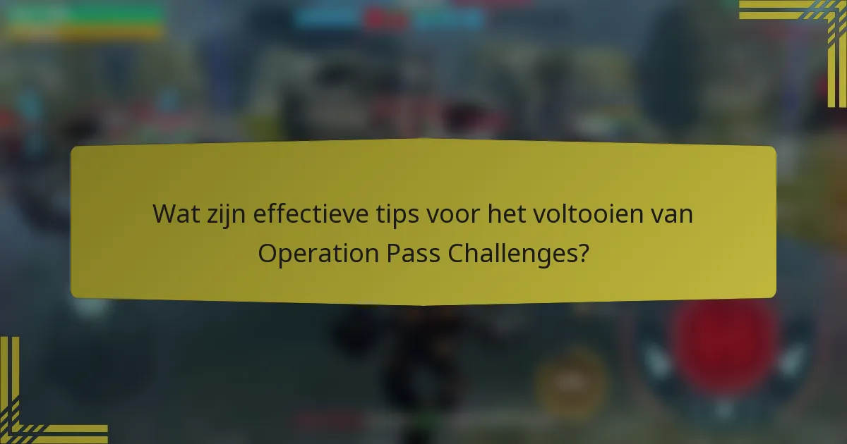 Wat zijn effectieve tips voor het voltooien van Operation Pass Challenges?