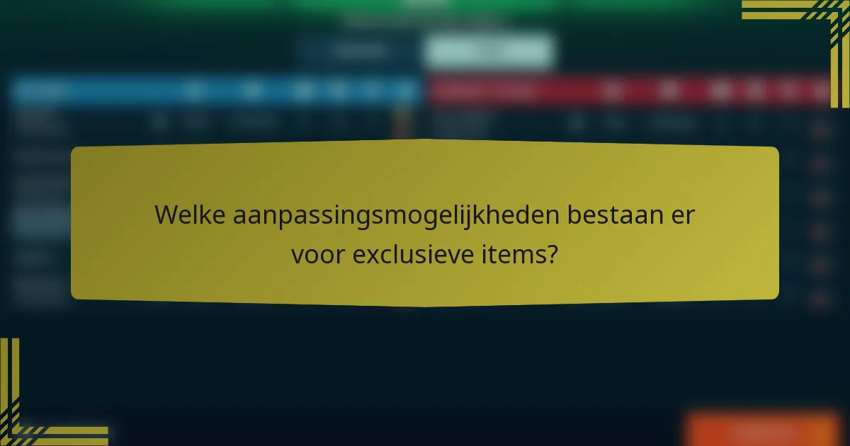 Welke aanpassingsmogelijkheden bestaan er voor exclusieve items?