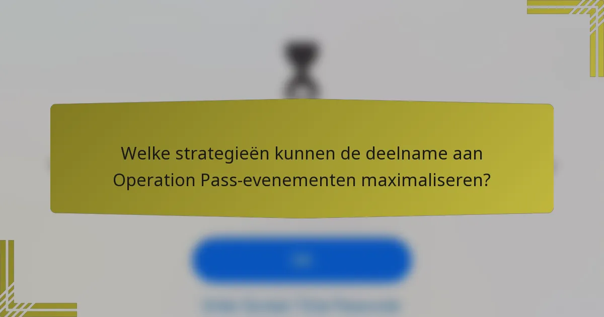 Welke strategieën kunnen de deelname aan Operation Pass-evenementen maximaliseren?