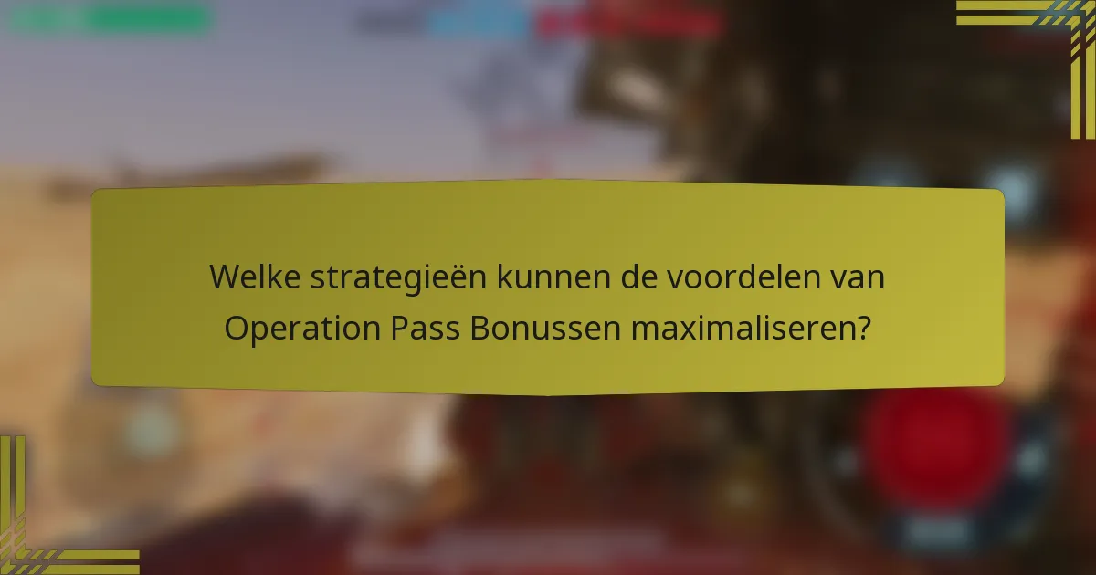 Welke strategieën kunnen de voordelen van Operation Pass Bonussen maximaliseren?