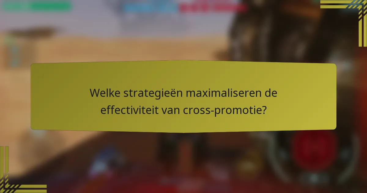 Welke strategieën maximaliseren de effectiviteit van cross-promotie?